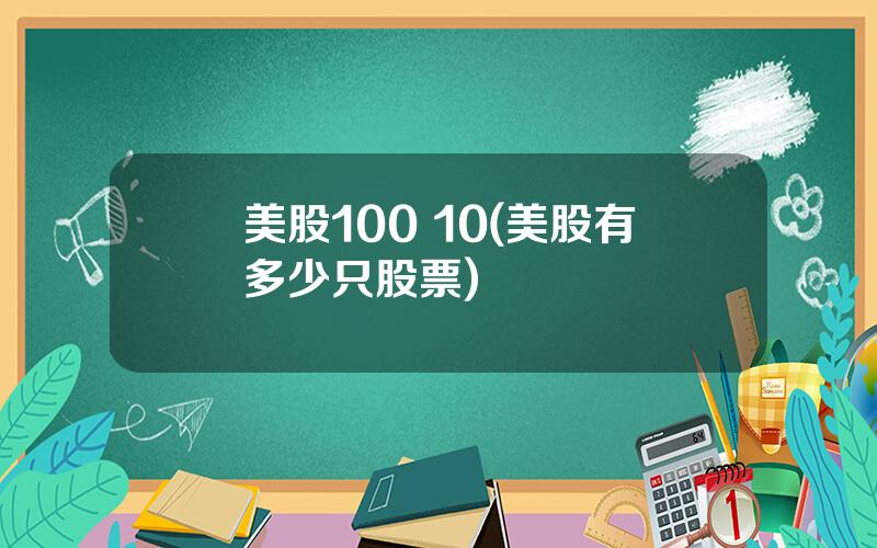 美股100 10(美股有多少只股票)